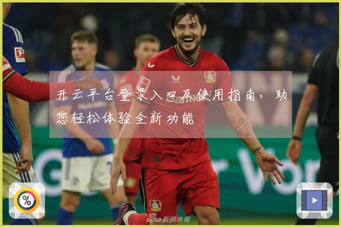开云平台登录入口及使用指南,助您轻松体验全新功能