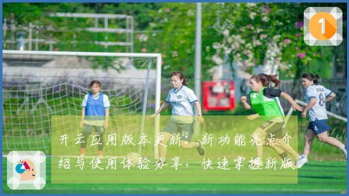 开云应用版本更新：新功能亮点介绍与使用体验分享，快速掌握新版核心优势
