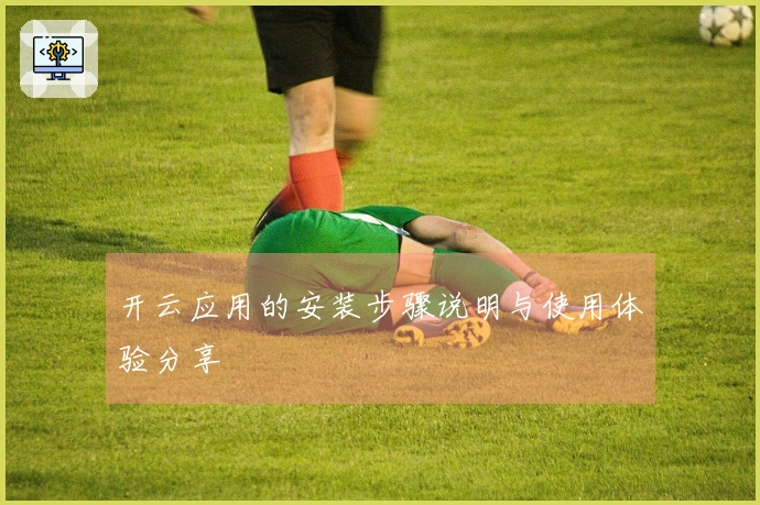 开云应用的安装步骤说明与使用体验分享