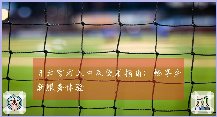 开云官方入口及使用指南：畅享全新服务体验