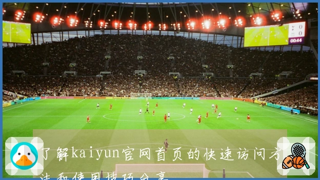 了解kaiyun官网首页的快速访问方法和使用技巧分享
