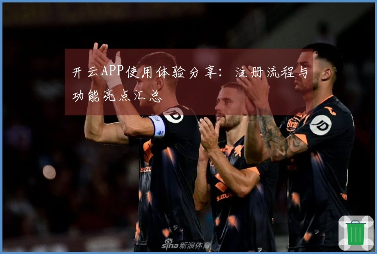 开云APP使用体验分享：注册流程与功能亮点汇总