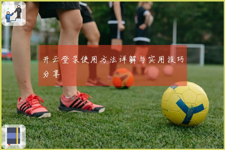 开云登录使用方法详解与实用技巧分享