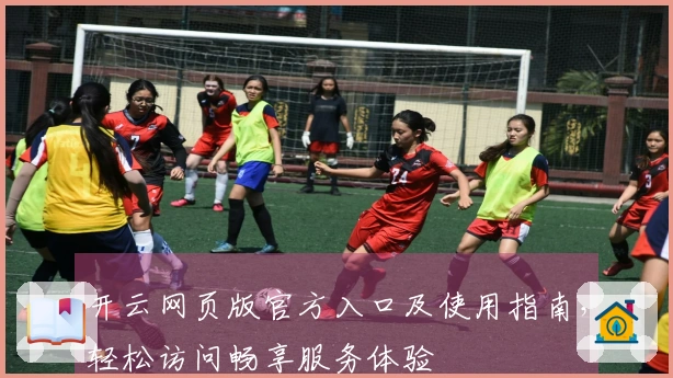 开云网页版官方入口及使用指南，轻松访问畅享服务体验