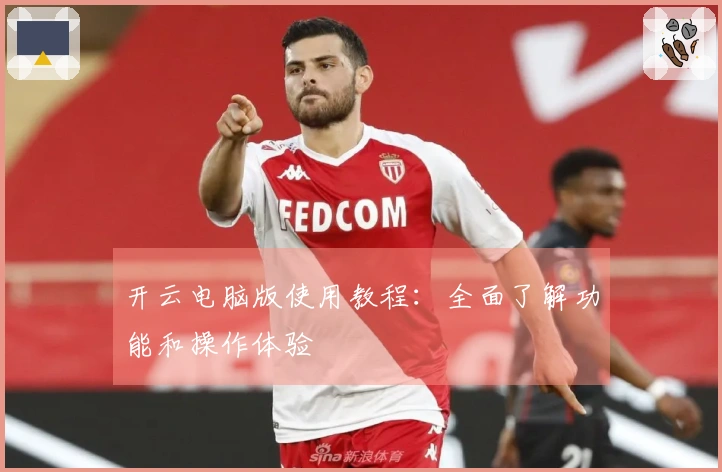 开云电脑版使用教程：全面了解功能和操作体验