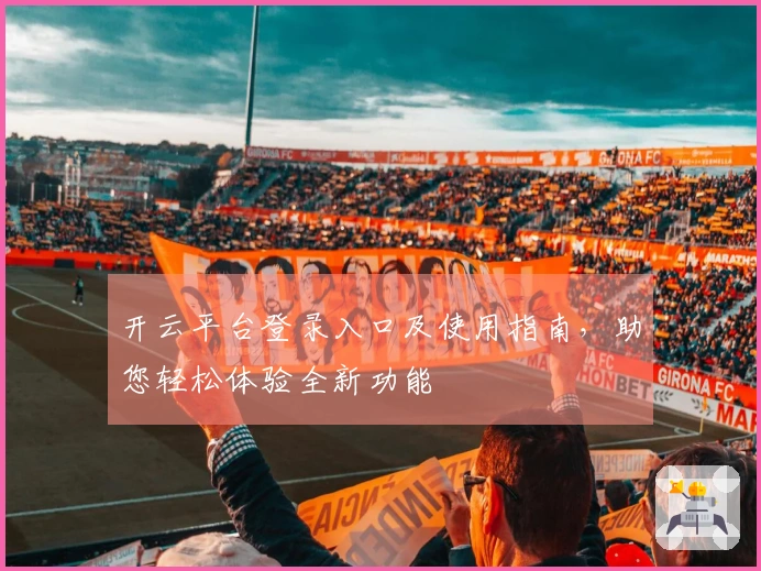 开云平台登录入口及使用指南，助您轻松体验全新功能