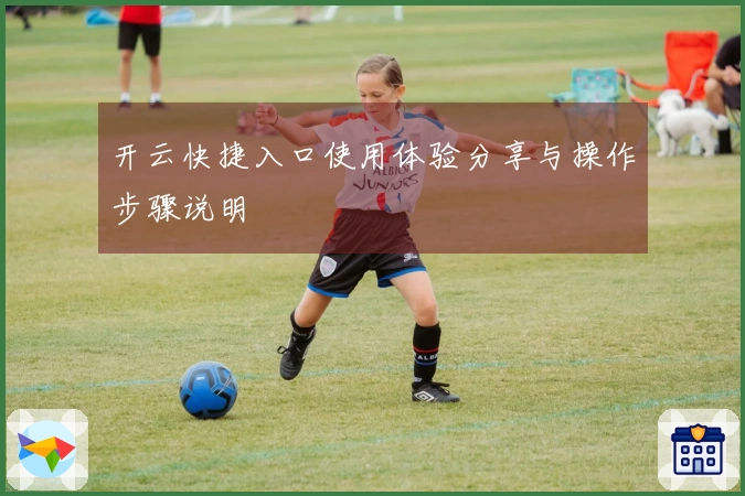 开云快捷入口使用体验分享与操作步骤说明