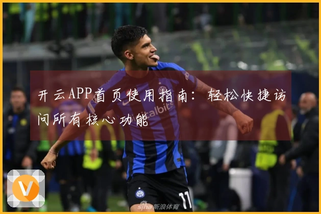 开云APP首页使用指南：轻松快捷访问所有核心功能