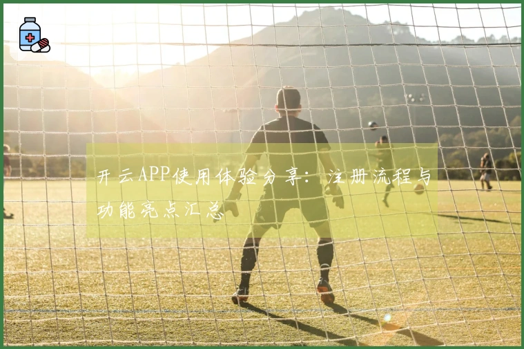 开云APP使用体验分享：注册流程与功能亮点汇总