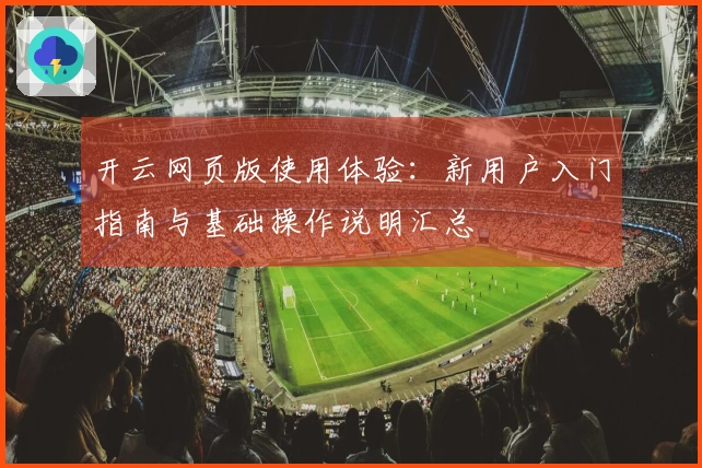 开云网页版使用体验：新用户入门指南与基础操作说明汇总